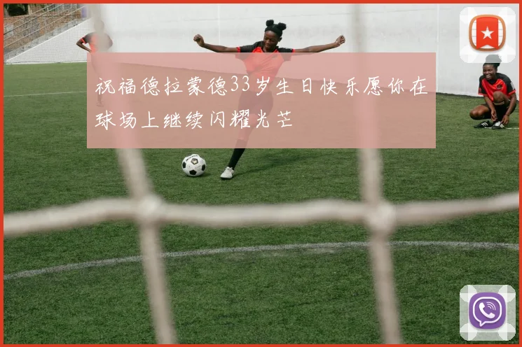 祝福德拉蒙德33岁生日快乐愿你在球场上继续闪耀光芒