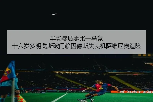半场曼城零比一马竞 十六岁多明戈斯破门赖因德斯失良机萨维尼奥造险